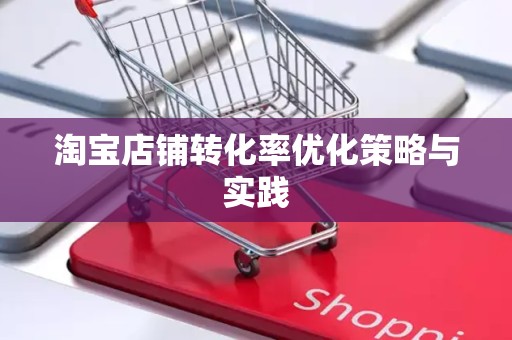 淘宝店铺转化率优化策略与实践