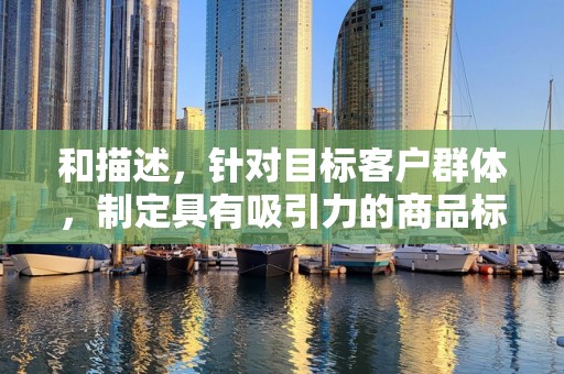 和描述，针对目标客户群体，制定具有吸引力的商品标题和描述，提高点击率