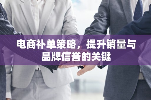 电商补单策略，提升销量与品牌信誉的关键