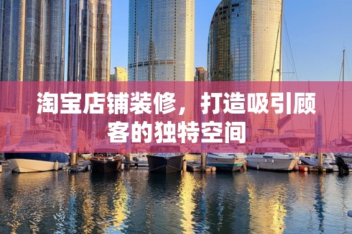 淘宝店铺装修，打造吸引顾客的独特空间
