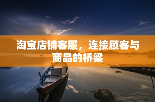 淘宝店铺客服，连接顾客与商品的桥梁