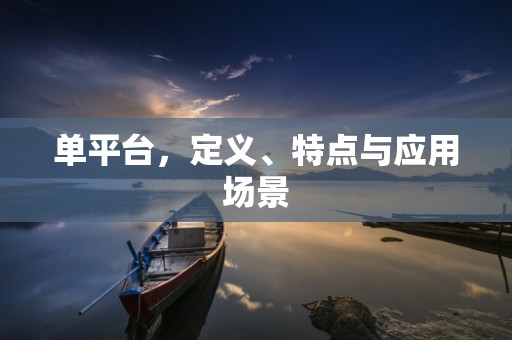 单平台，定义、特点与应用场景