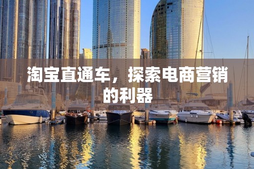淘宝直通车，探索电商营销的利器