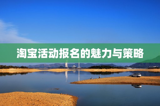 淘宝活动报名的魅力与策略