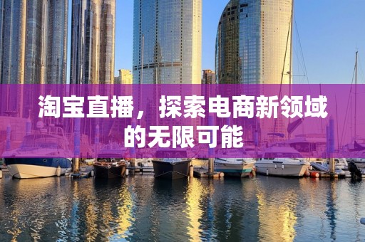 淘宝直播，探索电商新领域的无限可能