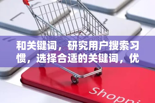 和关键词，研究用户搜索习惯，选择合适的关键词，优化商品标题，提高搜索排名