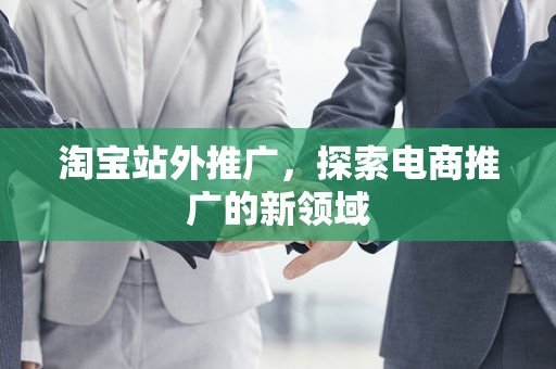 淘宝站外推广，探索电商推广的新领域