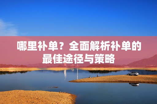 哪里补单？全面解析补单的最佳途径与策略