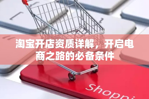 淘宝开店资质详解，开启电商之路的必备条件