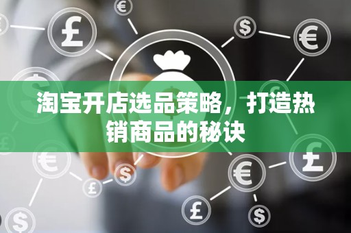 淘宝开店选品策略，打造热销商品的秘诀