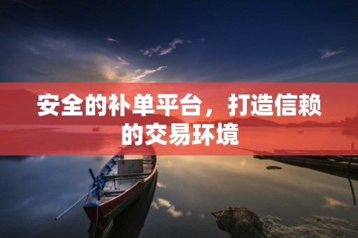 安全的补单平台，打造信赖的交易环境