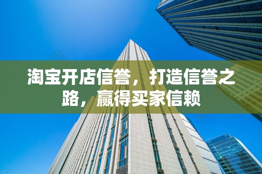淘宝开店信誉，打造信誉之路，赢得买家信赖