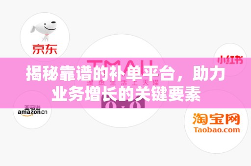 揭秘靠谱的补单平台，助力业务增长的关键要素
