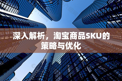 深入解析，淘宝商品SKU的策略与优化