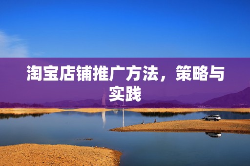 淘宝店铺推广方法，策略与实践