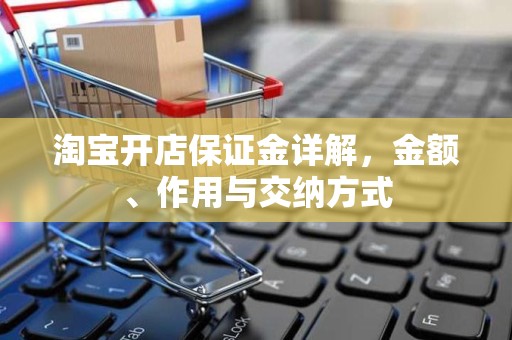 淘宝开店保证金详解，金额、作用与交纳方式