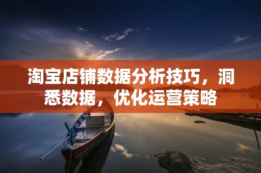 淘宝店铺数据分析技巧，洞悉数据，优化运营策略