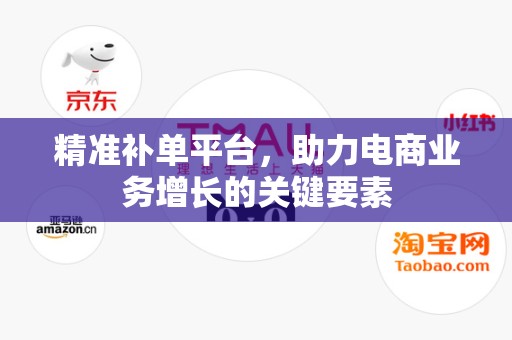 精准补单平台，助力电商业务增长的关键要素
