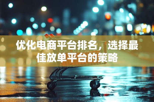 优化电商平台排名，选择最佳放单平台的策略