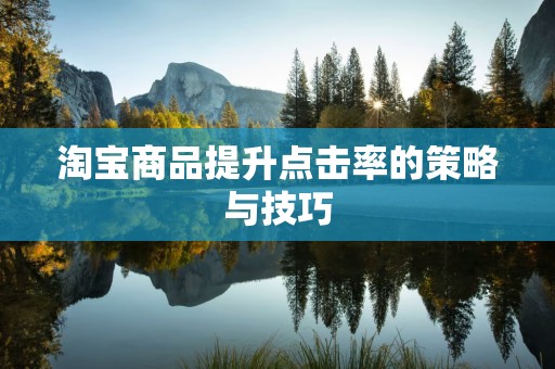淘宝商品提升点击率的策略与技巧