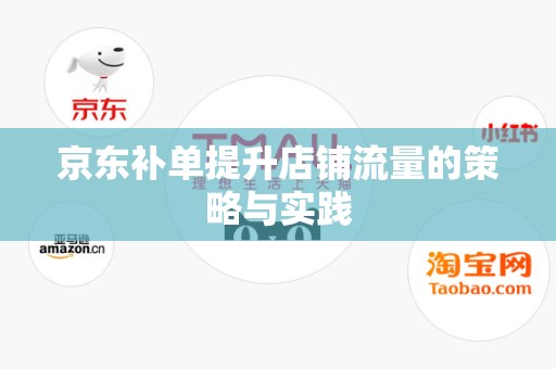 京东补单提升店铺流量的策略与实践