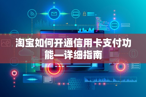 淘宝如何开通信用卡支付功能—详细指南