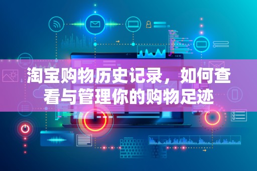 淘宝购物历史记录，如何查看与管理你的购物足迹
