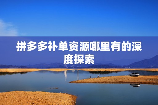 拼多多补单资源哪里有的深度探索