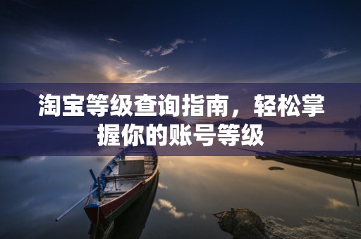 淘宝等级查询指南，轻松掌握你的账号等级