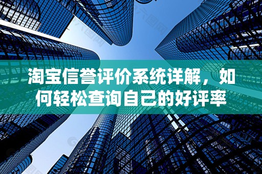 淘宝信誉评价系统详解，如何轻松查询自己的好评率
