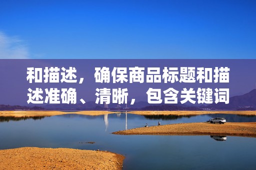 和描述，确保商品标题和描述准确、清晰，包含关键词，提高搜索匹配度