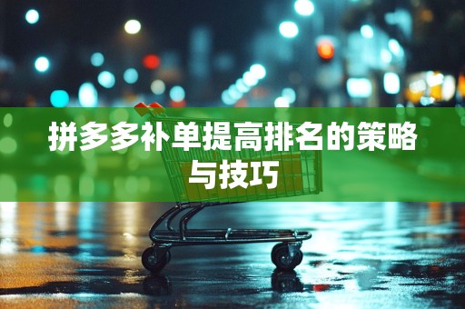 拼多多补单提高排名的策略与技巧