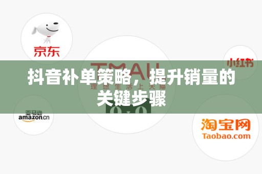 抖音补单策略，提升销量的关键步骤