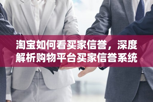 淘宝如何看买家信誉，深度解析购物平台买家信誉系统