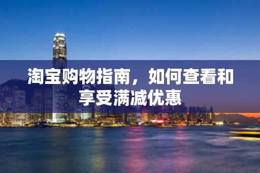 淘宝购物指南，如何查看和享受满减优惠