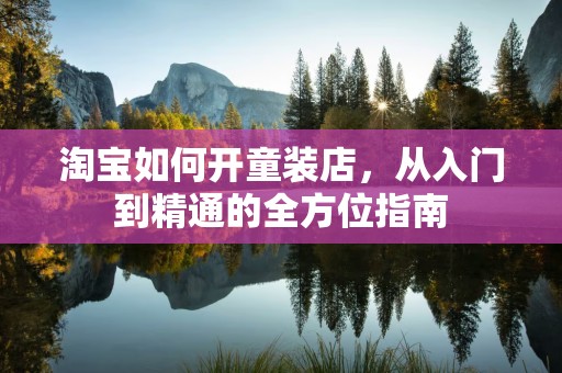 淘宝如何开童装店，从入门到精通的全方位指南