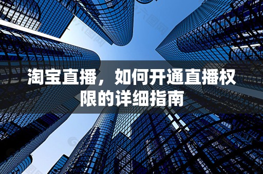 淘宝直播，如何开通直播权限的详细指南