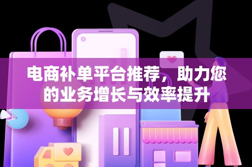 电商补单平台推荐，助力您的业务增长与效率提升