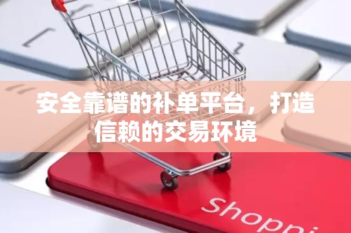 安全靠谱的补单平台，打造信赖的交易环境