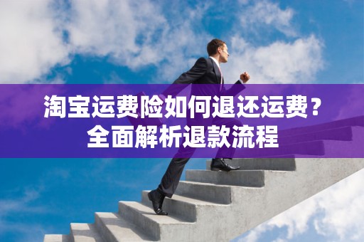 淘宝运费险如何退还运费？全面解析退款流程