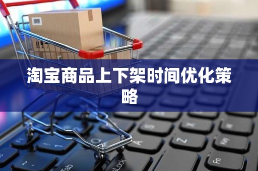 淘宝商品上下架时间优化策略