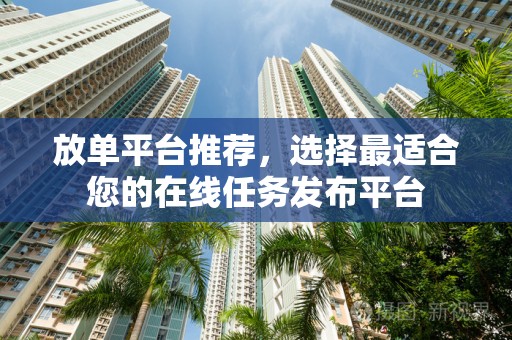 放单平台推荐，选择最适合您的在线任务发布平台