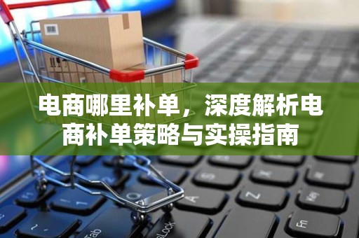 电商哪里补单，深度解析电商补单策略与实操指南