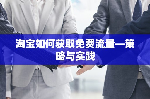 淘宝如何获取免费流量—策略与实践