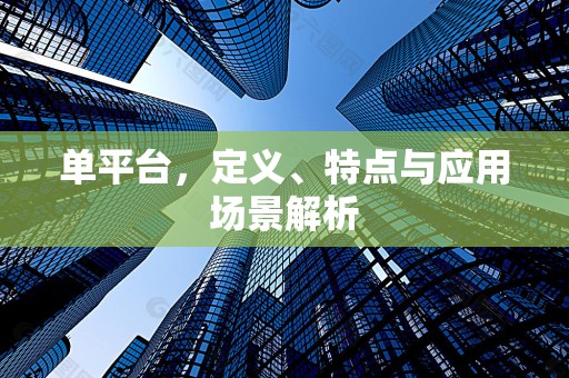 单平台，定义、特点与应用场景解析
