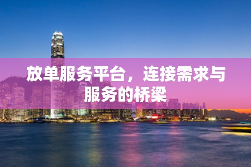 放单服务平台，连接需求与服务的桥梁