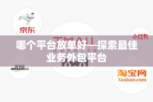 哪个平台放单好—探索最佳业务外包平台