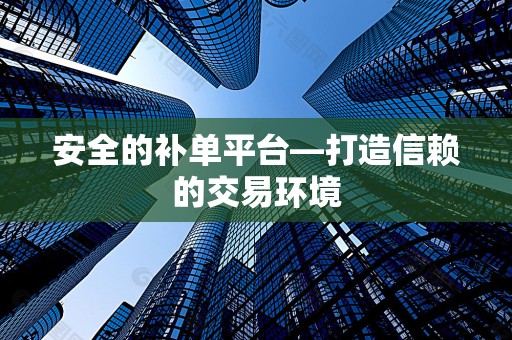 安全的补单平台—打造信赖的交易环境