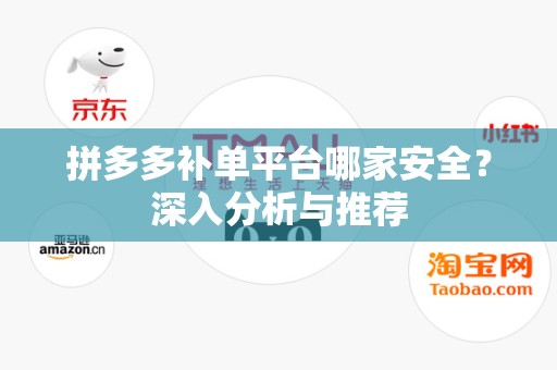 拼多多补单平台哪家安全？深入分析与推荐