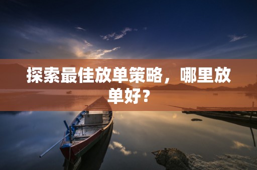 探索最佳放单策略，哪里放单好？